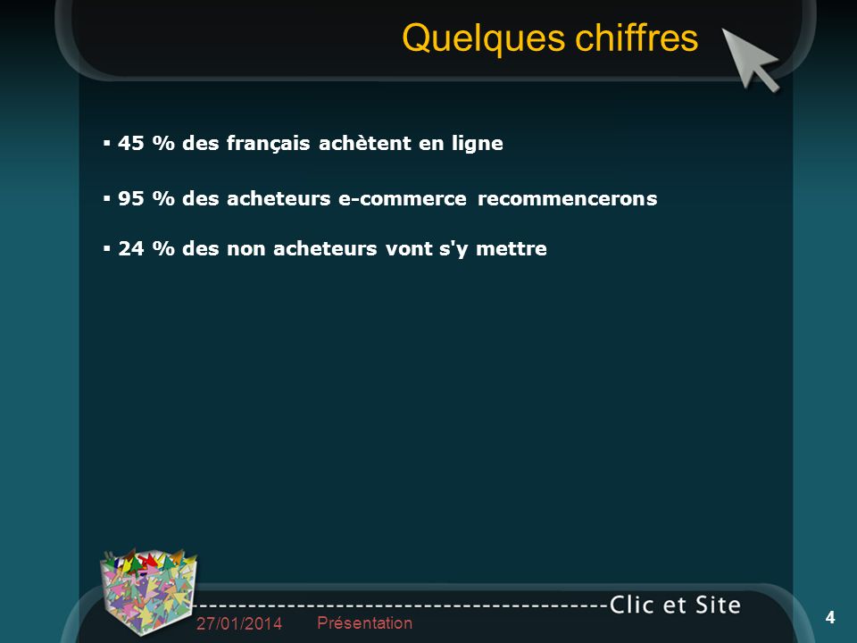 Quelques chiffres 45 % des français achètent en ligne 95 % des acheteurs e-commerce recommencerons 24 % des non acheteurs vont s y mettre 27/01/2014 Présentation 4