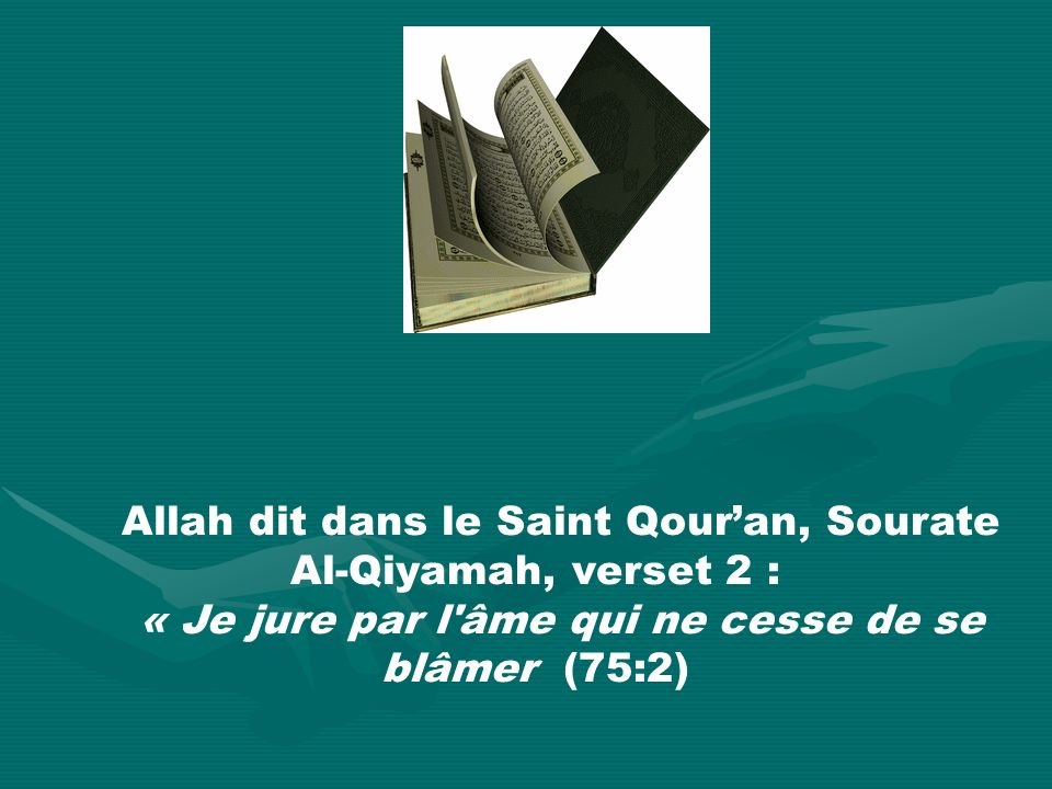 Allah dit dans le Saint Qouran, Sourate Al-Qiyamah, verset 2 : « Je jure par l âme qui ne cesse de se blâmer (75:2)
