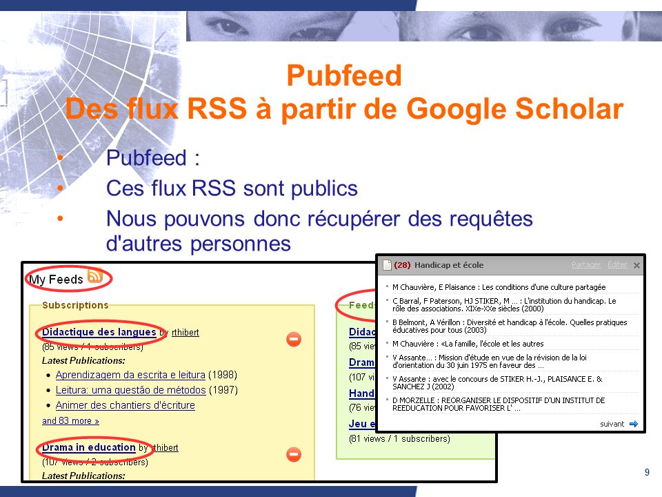 9 Pubfeed Des flux RSS à partir de Google Scholar Pubfeed : Ces flux RSS sont publics Nous pouvons donc récupérer des requêtes d autres personnes