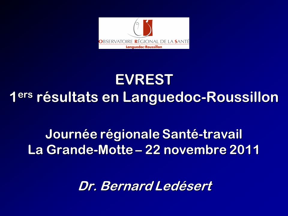 EVREST 1 ers résultats en Languedoc-Roussillon Journée régionale Santé-travail La Grande-Motte – 22 novembre 2011 Dr.