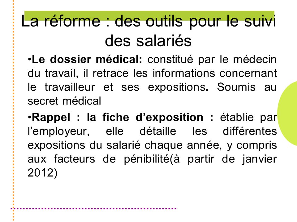 La réforme : des outils pour le suivi des salariés Le dossier médical: constitué par le médecin du travail, il retrace les informations concernant le travailleur et ses expositions.