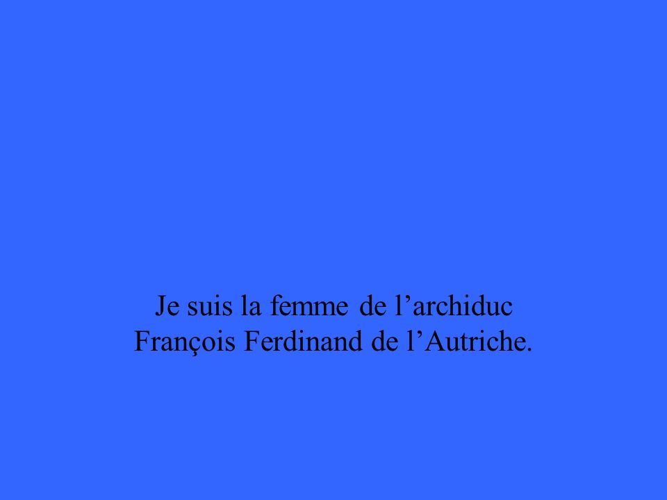 Je suis la femme de larchiduc François Ferdinand de lAutriche.