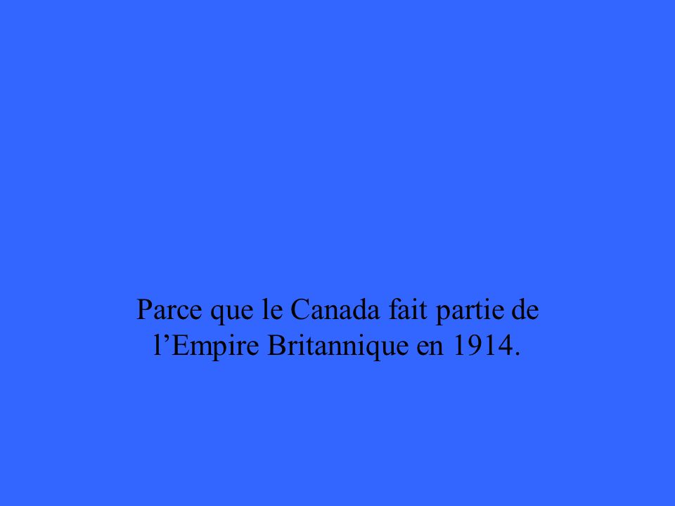 Parce que le Canada fait partie de lEmpire Britannique en 1914.