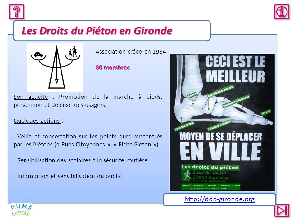 Les Droits du Piéton en Gironde Association créée en membres Son activité : Promotion de la marche à pieds, prévention et défense des usagers.