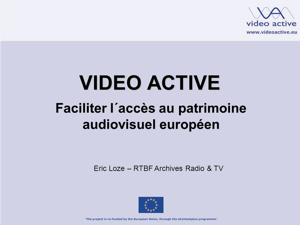 VIDEO ACTIVE Faciliter l´accès au patrimoine audiovisuel européen Eric Loze – RTBF Archives Radio & TV