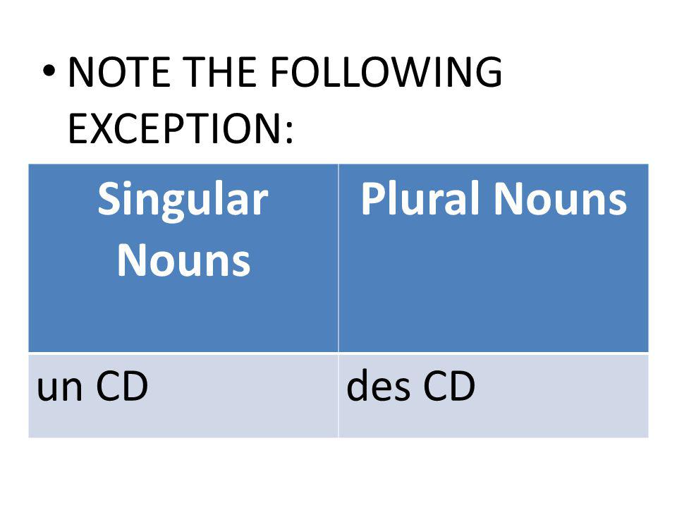 Singular Nouns Plural Nouns un CDdes CD NOTE THE FOLLOWING EXCEPTION: