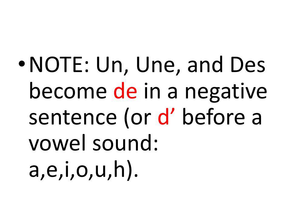 NOTE: Un, Une, and Des become de in a negative sentence (or d’ before a vowel sound: a,e,i,o,u,h).
