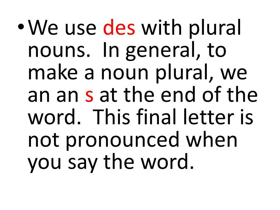 We use des with plural nouns. In general, to make a noun plural, we an an s at the end of the word.