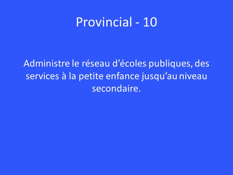 Provincial - 10 Administre le réseau d’écoles publiques, des services à la petite enfance jusqu’au niveau secondaire.