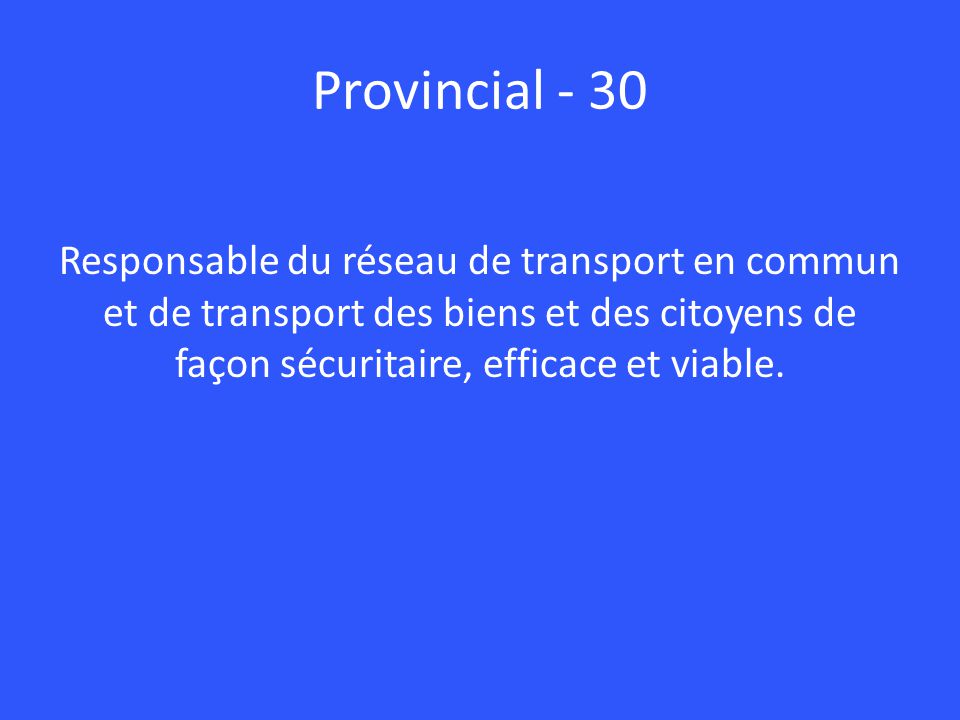 Provincial - 30 Responsable du réseau de transport en commun et de transport des biens et des citoyens de façon sécuritaire, efficace et viable.
