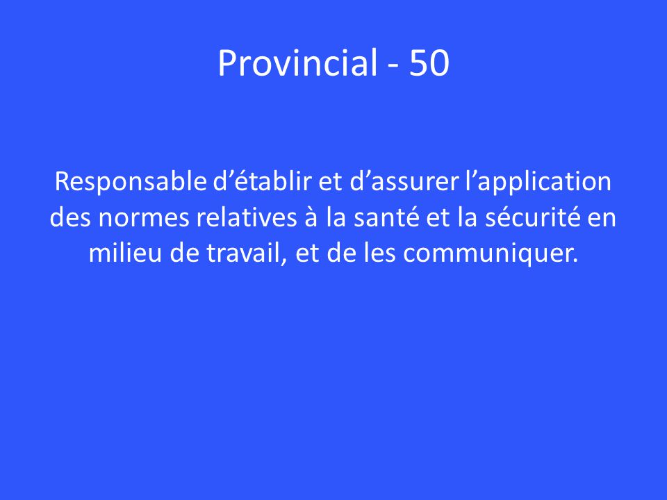 Provincial - 50 Responsable d’établir et d’assurer l’application des normes relatives à la santé et la sécurité en milieu de travail, et de les communiquer.