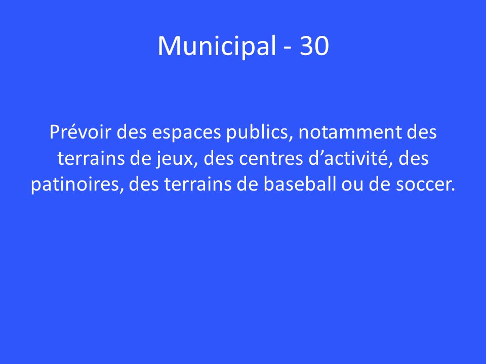 Municipal - 30 Prévoir des espaces publics, notamment des terrains de jeux, des centres d’activité, des patinoires, des terrains de baseball ou de soccer.