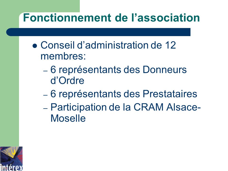 Conseil d’administration de 12 membres: – 6 représentants des Donneurs d’Ordre – 6 représentants des Prestataires – Participation de la CRAM Alsace- Moselle Fonctionnement de l’association