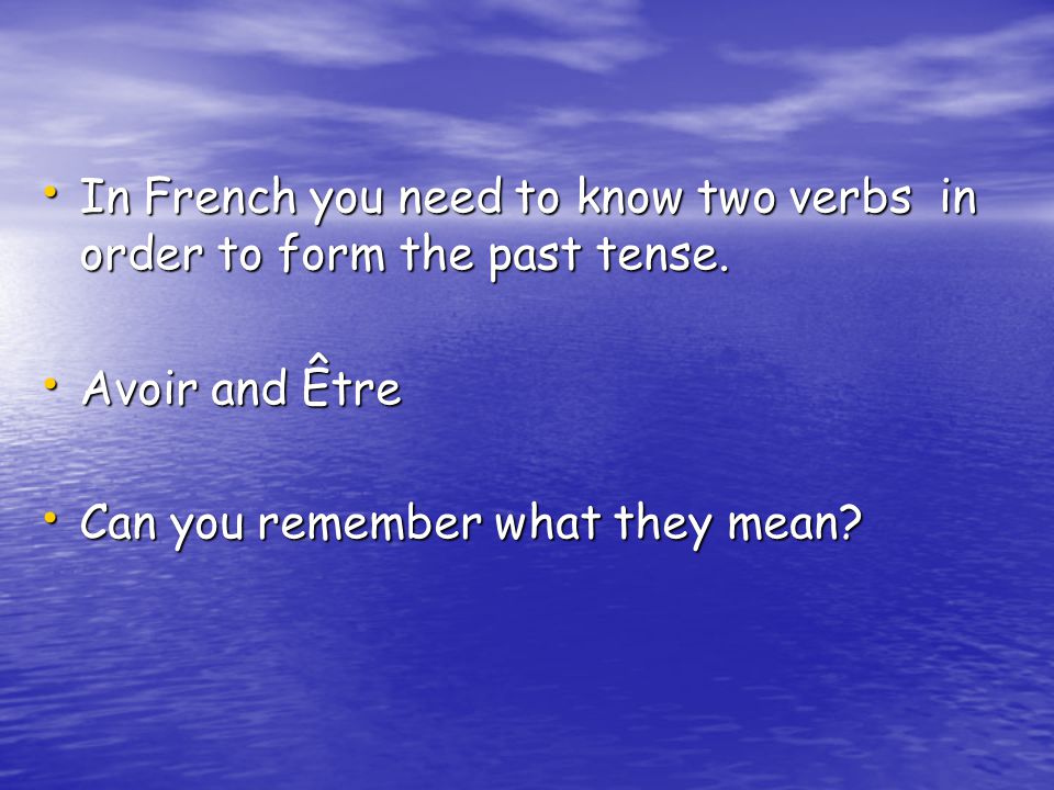 In French you need to know two verbs in order to form the past tense.