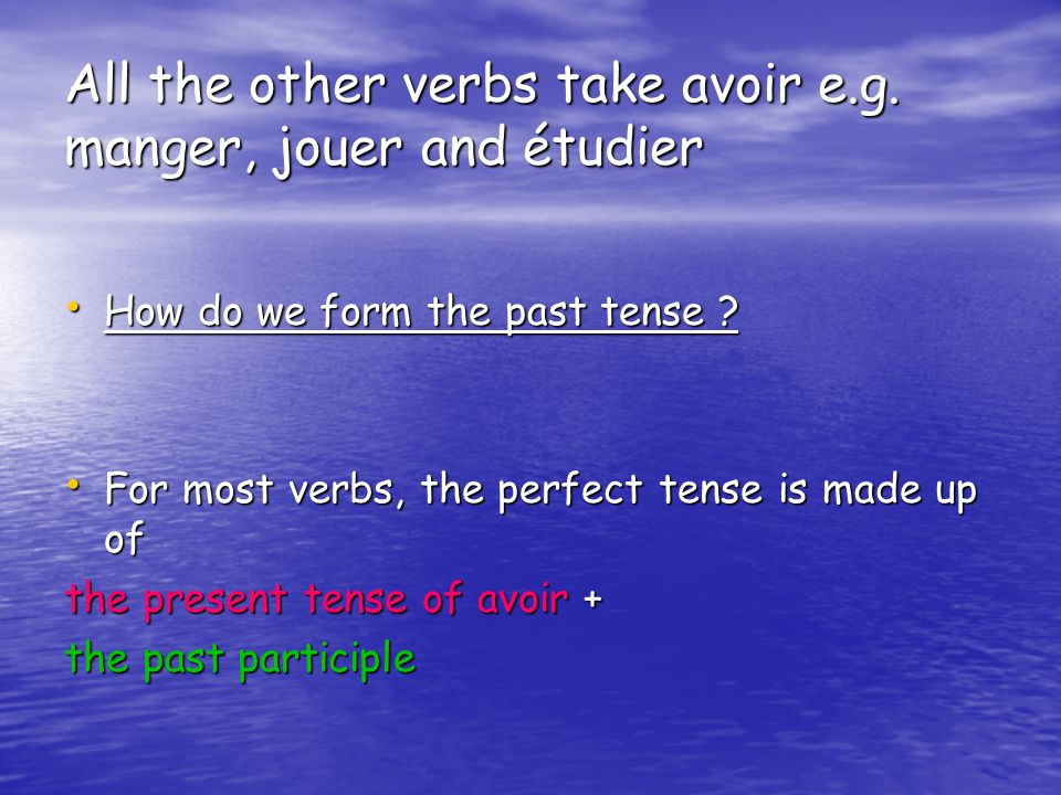 All the other verbs take avoir e.g. manger, jouer and étudier How do we form the past tense .