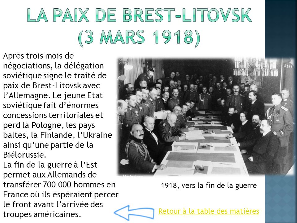1918, vers la fin de la guerre Après trois mois de négociations, la délégation soviétique signe le traité de paix de Brest-Litovsk avec l’Allemagne.
