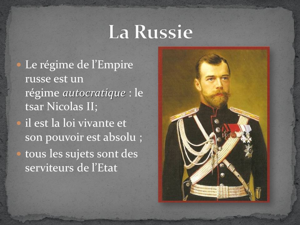 autocratique Le régime de l’Empire russe est un régime autocratique : le tsar Nicolas II; il est la loi vivante et son pouvoir est absolu ; tous les sujets sont des serviteurs de l’Etat