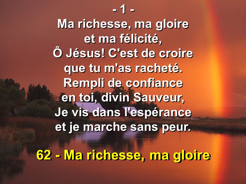 62 - Ma richesse, ma gloire Ma richesse, ma gloire et ma félicité, Ô Jésus.