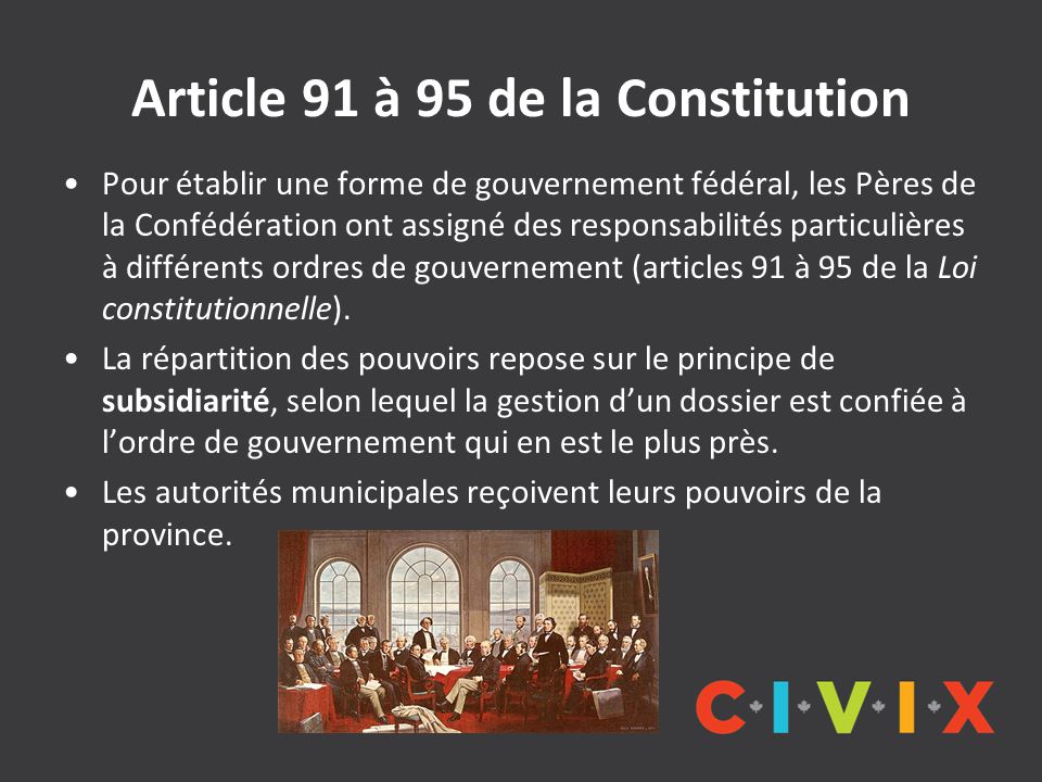Article 91 à 95 de la Constitution Pour établir une forme de gouvernement fédéral, les Pères de la Confédération ont assigné des responsabilités particulières à différents ordres de gouvernement (articles 91 à 95 de la Loi constitutionnelle).