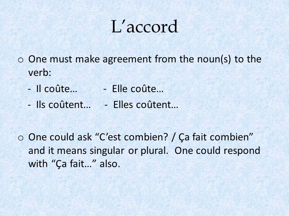 L’accord o One must make agreement from the noun(s) to the verb: - Il coûte… - Elle coûte… - Ils coûtent… - Elles coûtent… o One could ask C’est combien.