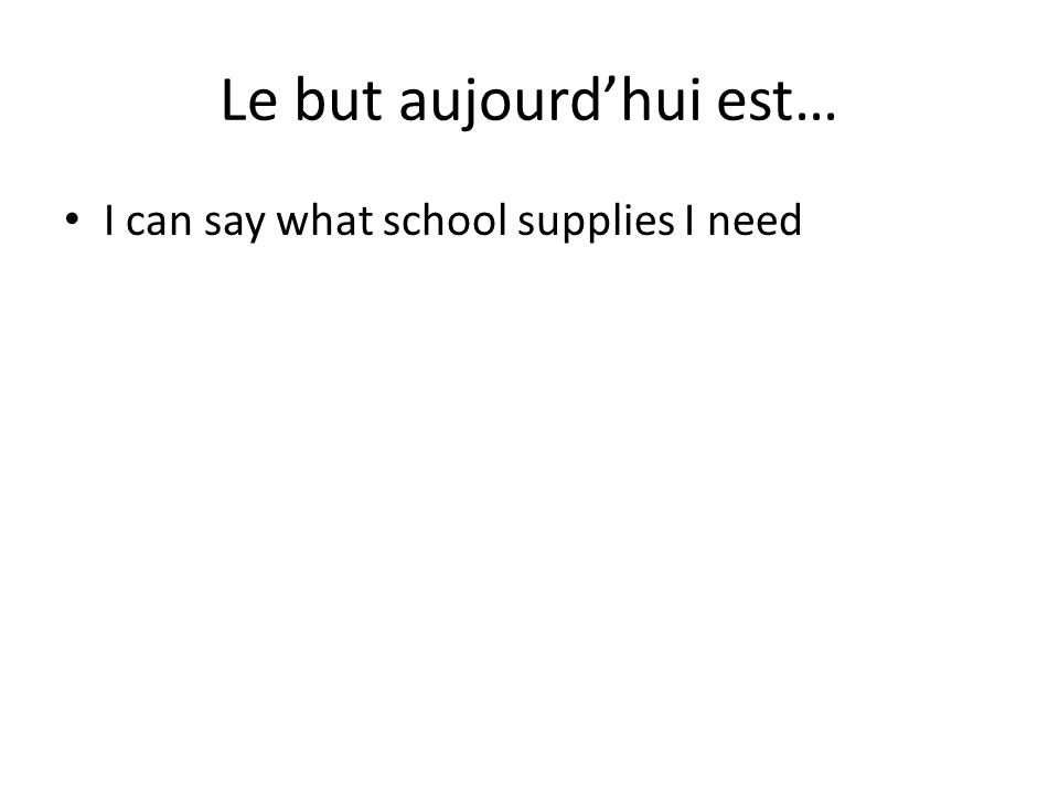 Le but aujourd’hui est… I can say what school supplies I need