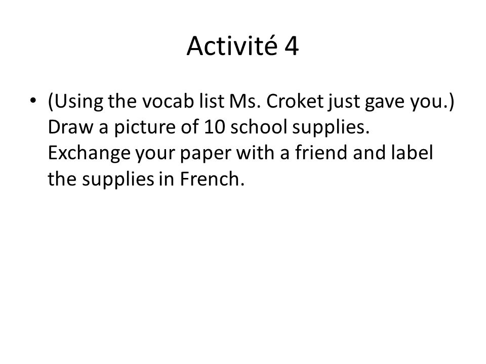 Activité 4 (Using the vocab list Ms. Croket just gave you.) Draw a picture of 10 school supplies.