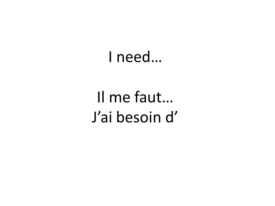 I need… Il me faut… J’ai besoin d’