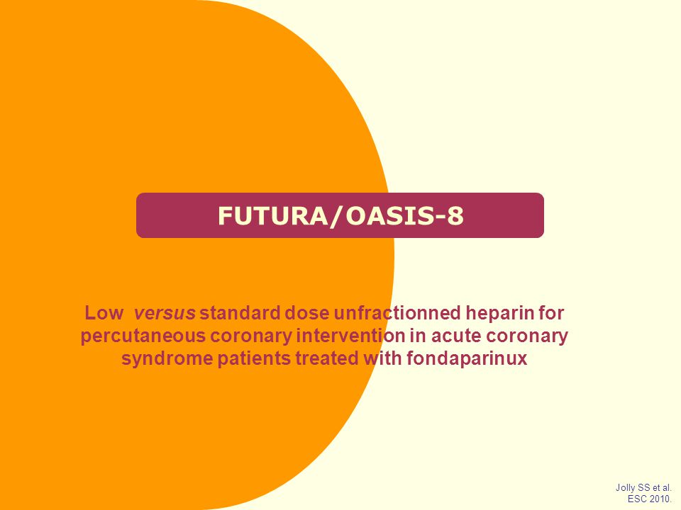 FUTURA/OASIS-8 Low versus standard dose unfractionned heparin for percutaneous coronary intervention in acute coronary syndrome patients treated with fondaparinux Jolly SS et al.