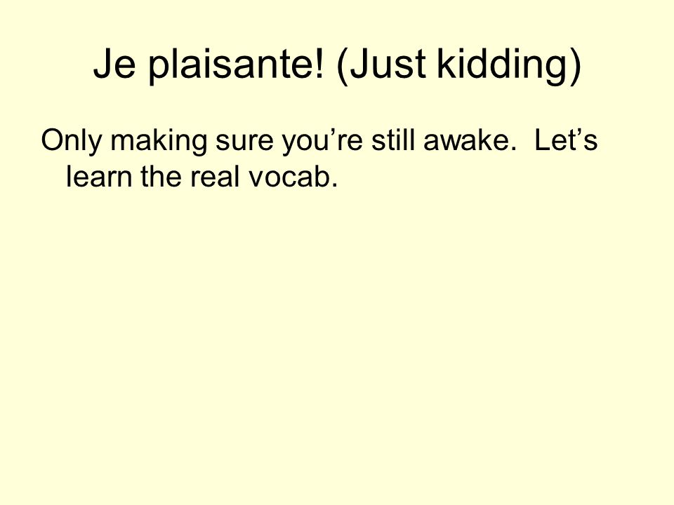 Je plaisante! (Just kidding) Only making sure you’re still awake. Let’s learn the real vocab.