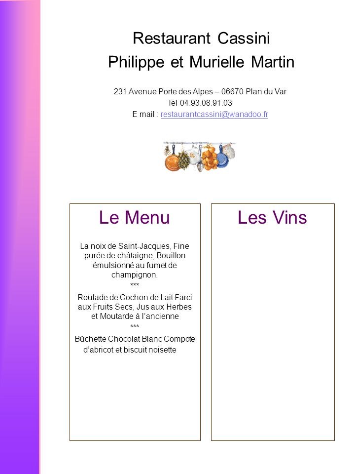 Restaurant Cassini Philippe et Murielle Martin 231 Avenue Porte des Alpes – Plan du Var Tel E mail : Le Menu La noix de Saint-Jacques, Fine purée de châtaigne, Bouillon émulsionné au fumet de champignon.
