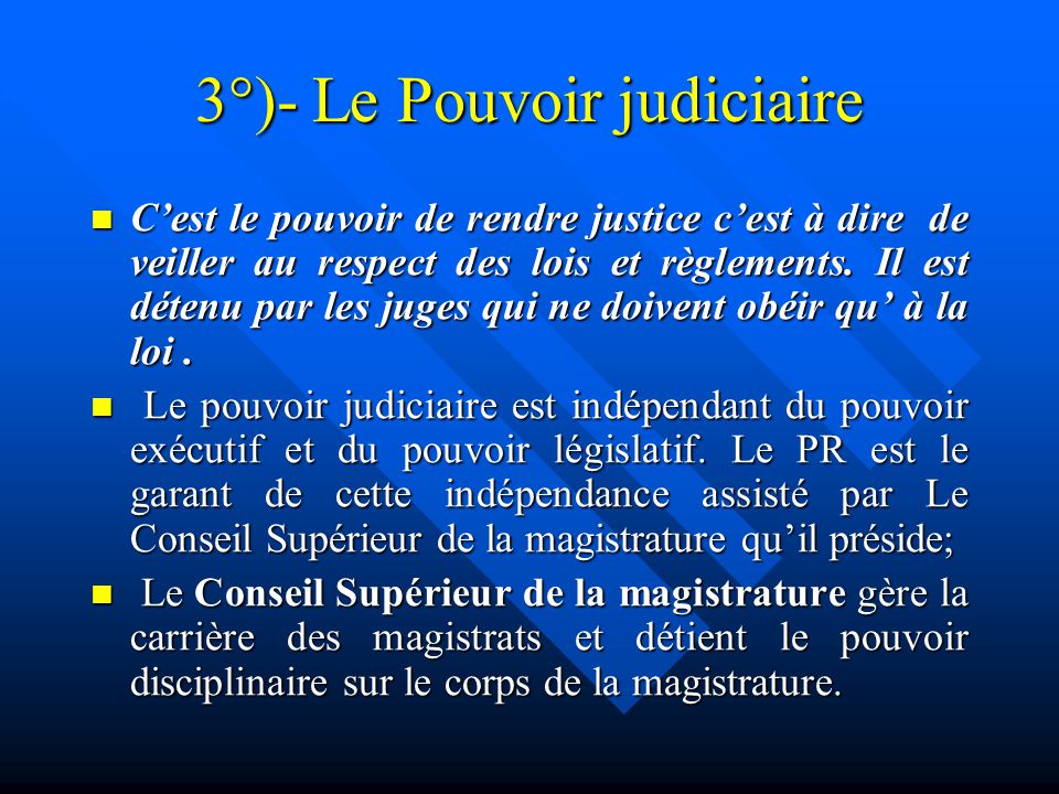 3°)- Le Pouvoir judiciaire C’est le pouvoir de rendre justice c’est à dire de veiller au respect des lois et règlements.