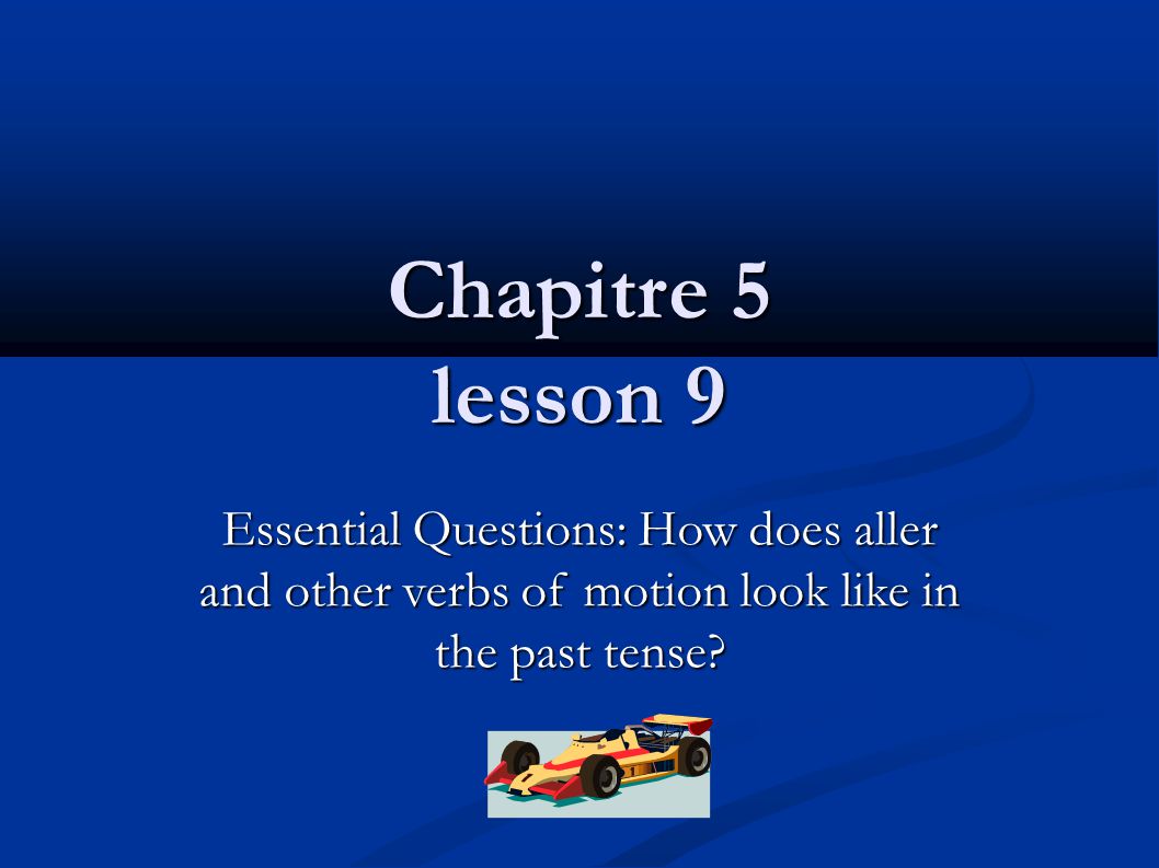 Chapitre 5 lesson 9 Essential Questions: How does aller and other verbs of motion look like in the past tense
