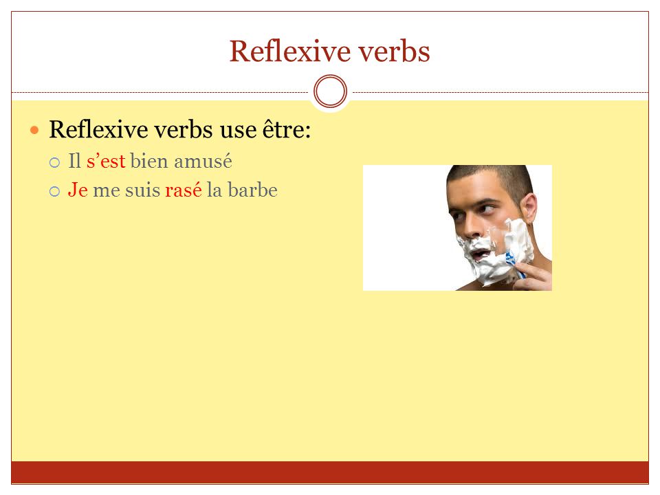 Reflexive verbs Reflexive verbs use être:  Il s’est bien amusé  Je me suis rasé la barbe