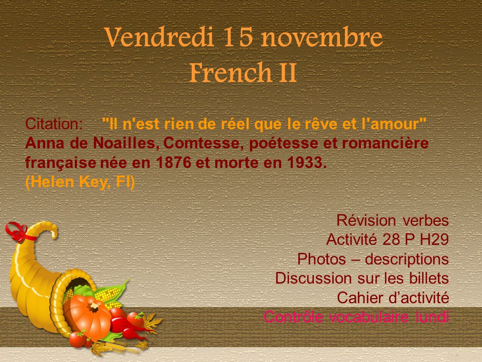 Vendredi 15 novembre French II Citation: Il n est rien de réel que le rêve et l amour Anna de Noailles, Comtesse, poétesse et romancière française née en 1876 et morte en 1933.