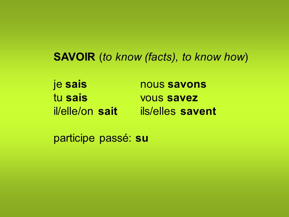 SAVOIR (to know (facts), to know how) je saisnous savons tu saisvous savez il/elle/on saitils/elles savent participe passé: su