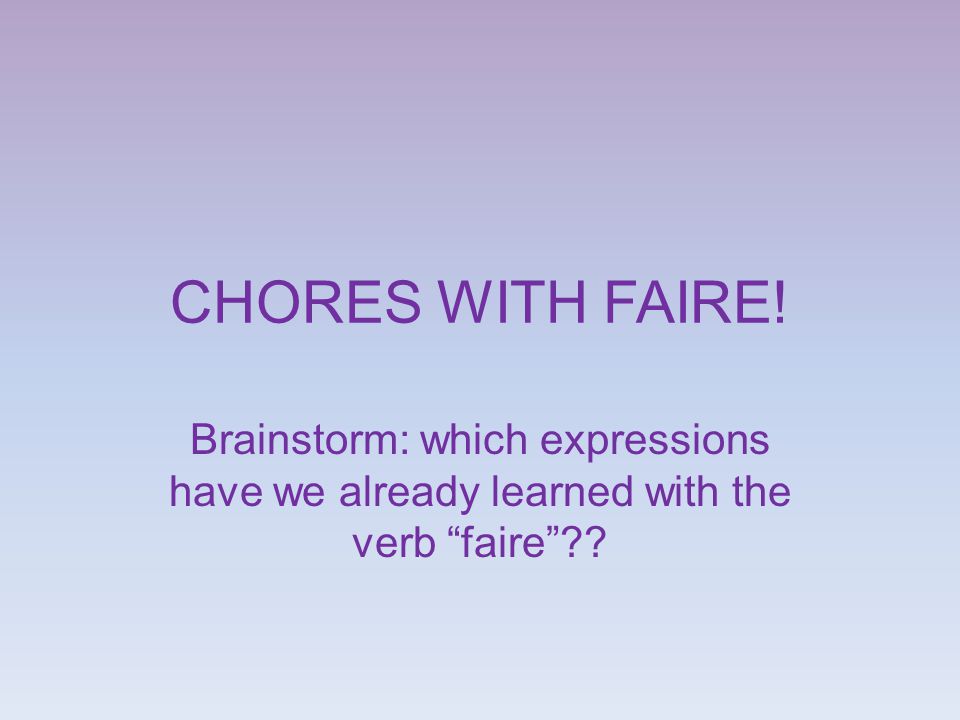 CHORES WITH FAIRE! Brainstorm: which expressions have we already learned with the verb faire