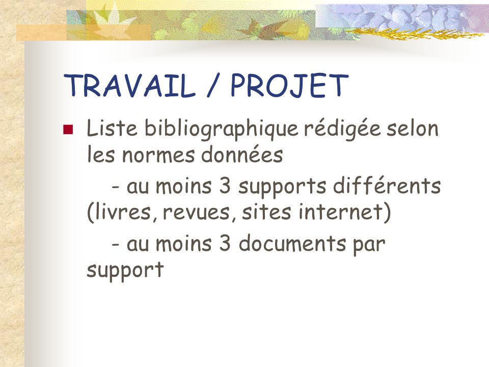 TRAVAIL / PROJET Liste bibliographique rédigée selon les normes données - au moins 3 supports différents (livres, revues, sites internet) - au moins 3 documents par support