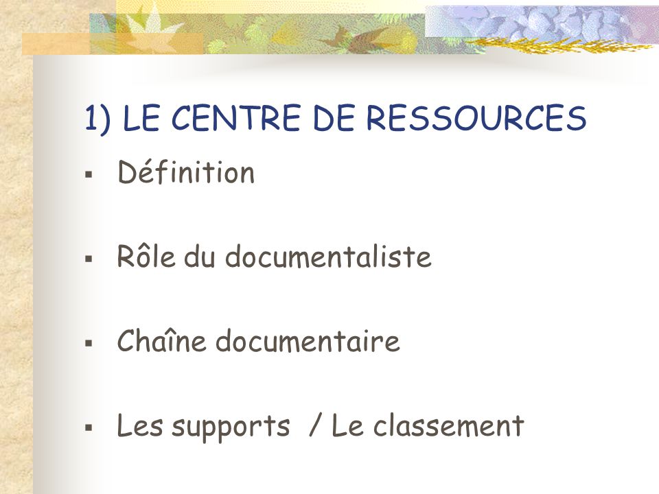 1) LE CENTRE DE RESSOURCES  Définition  Rôle du documentaliste  Chaîne documentaire  Les supports / Le classement