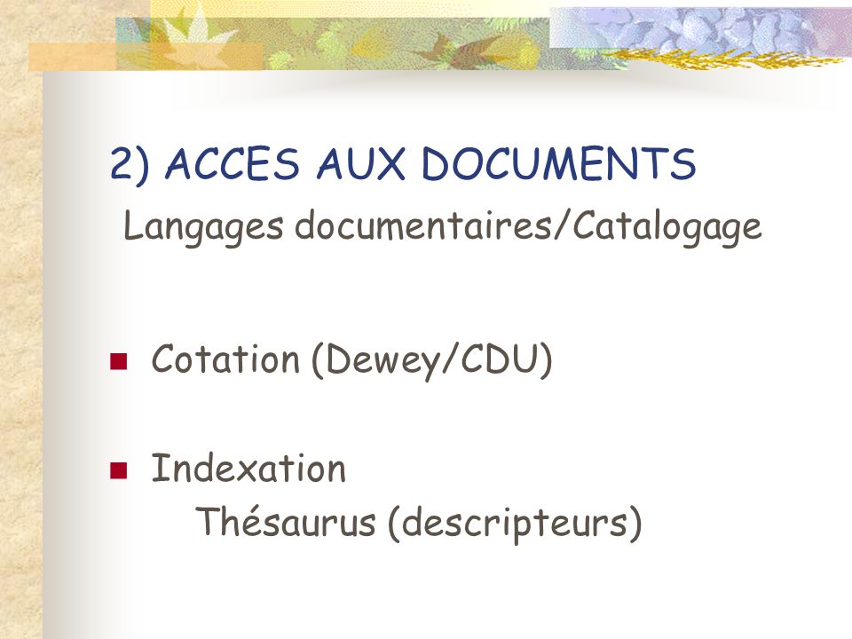 2) ACCES AUX DOCUMENTS Langages documentaires/Catalogage Cotation (Dewey/CDU) Indexation Thésaurus (descripteurs)