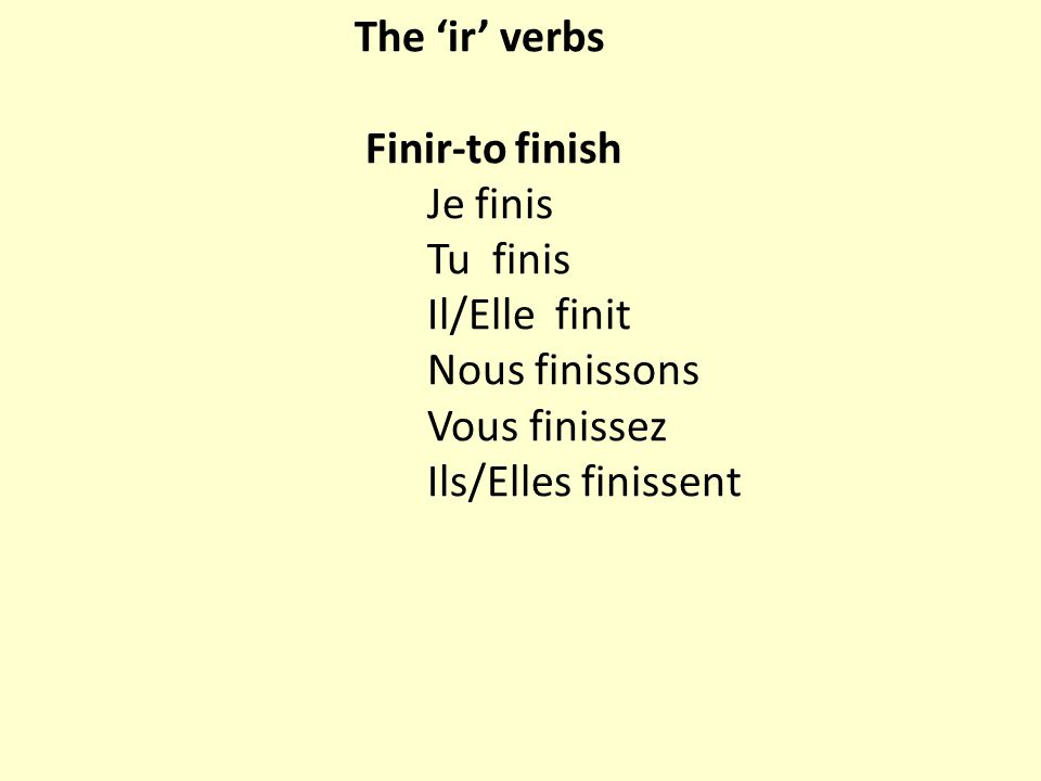 The ‘ir’ verbs Finir-to finish Je finis Tu finis Il/Elle finit Nous finissons Vous finissez Ils/Elles finissent