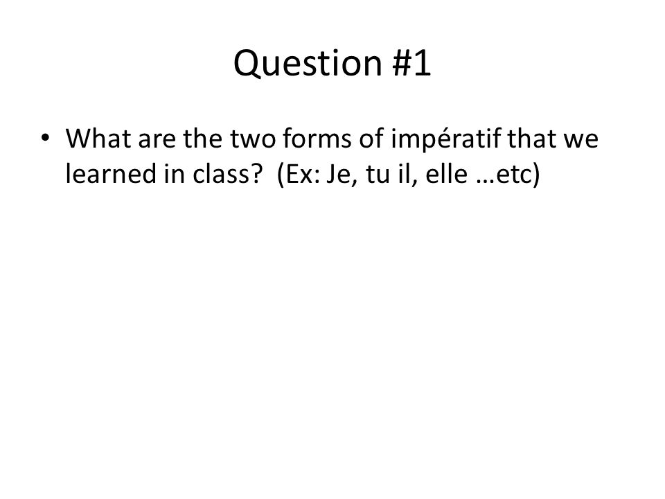 Question #1 What are the two forms of impératif that we learned in class.