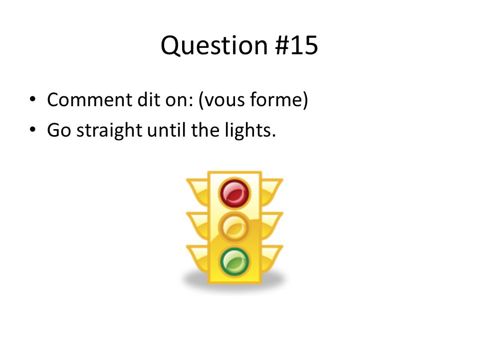 Question #15 Comment dit on: (vous forme) Go straight until the lights.