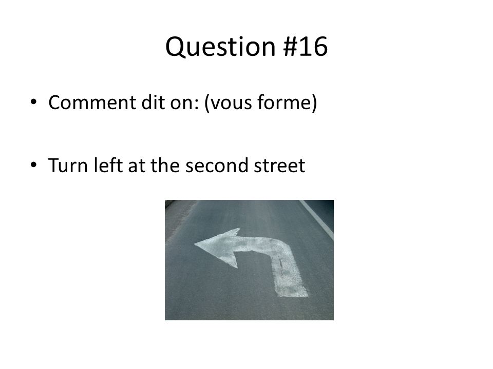 Question #16 Comment dit on: (vous forme) Turn left at the second street