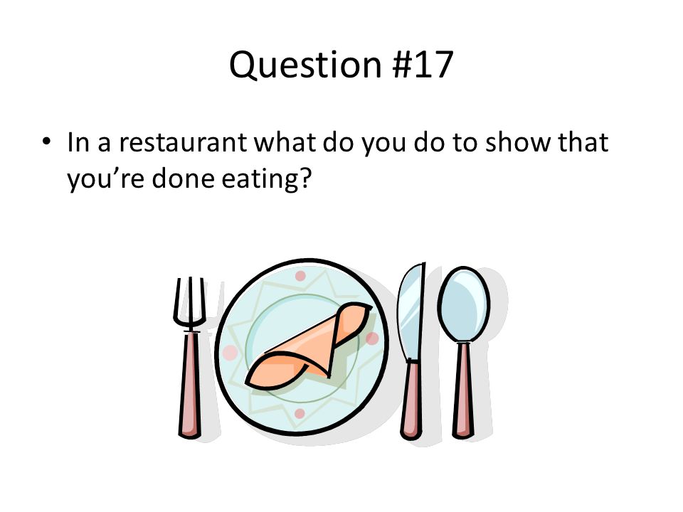 Question #17 In a restaurant what do you do to show that you’re done eating