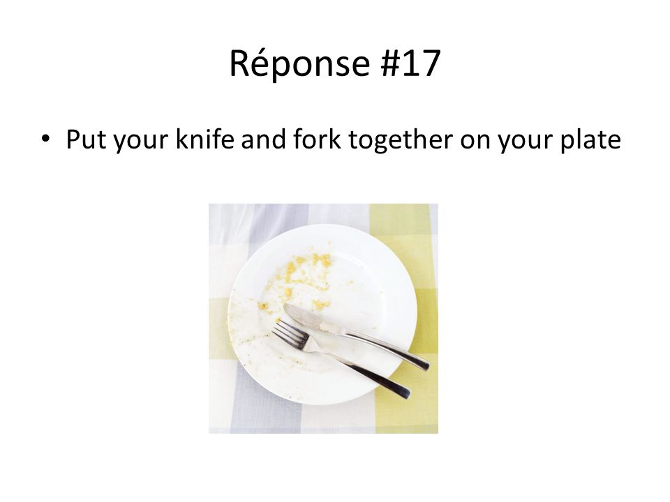 Réponse #17 Put your knife and fork together on your plate