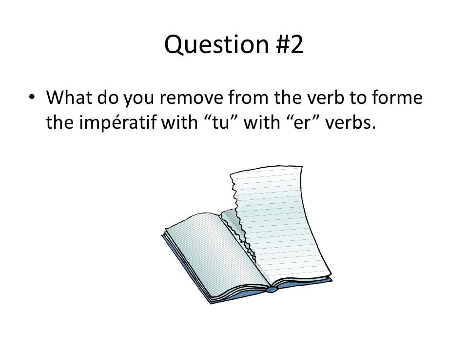 Question #2 What do you remove from the verb to forme the impératif with tu with er verbs.