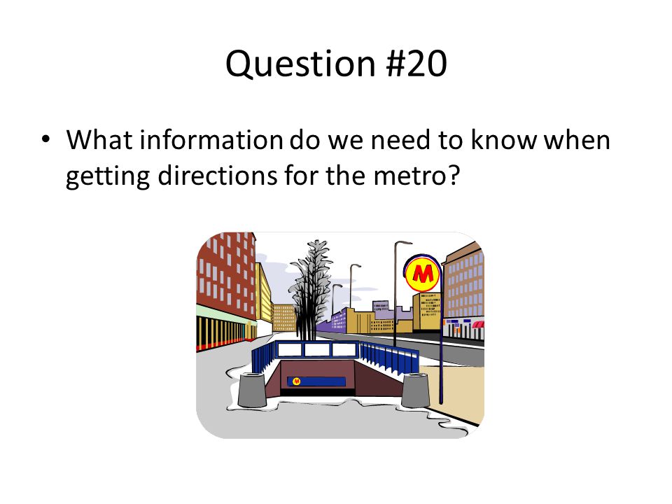 Question #20 What information do we need to know when getting directions for the metro