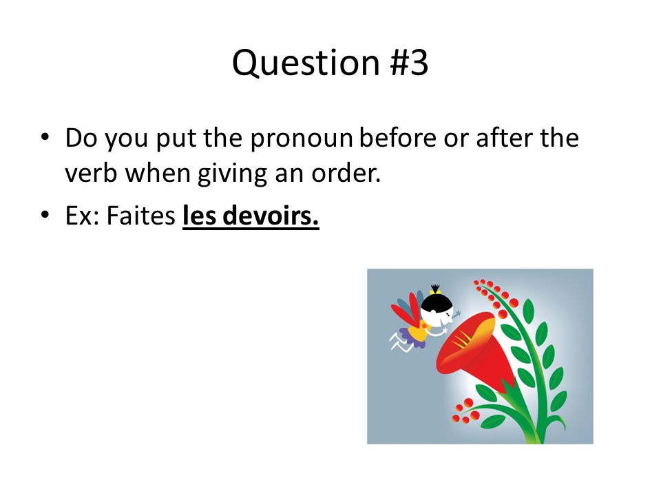 Question #3 Do you put the pronoun before or after the verb when giving an order.