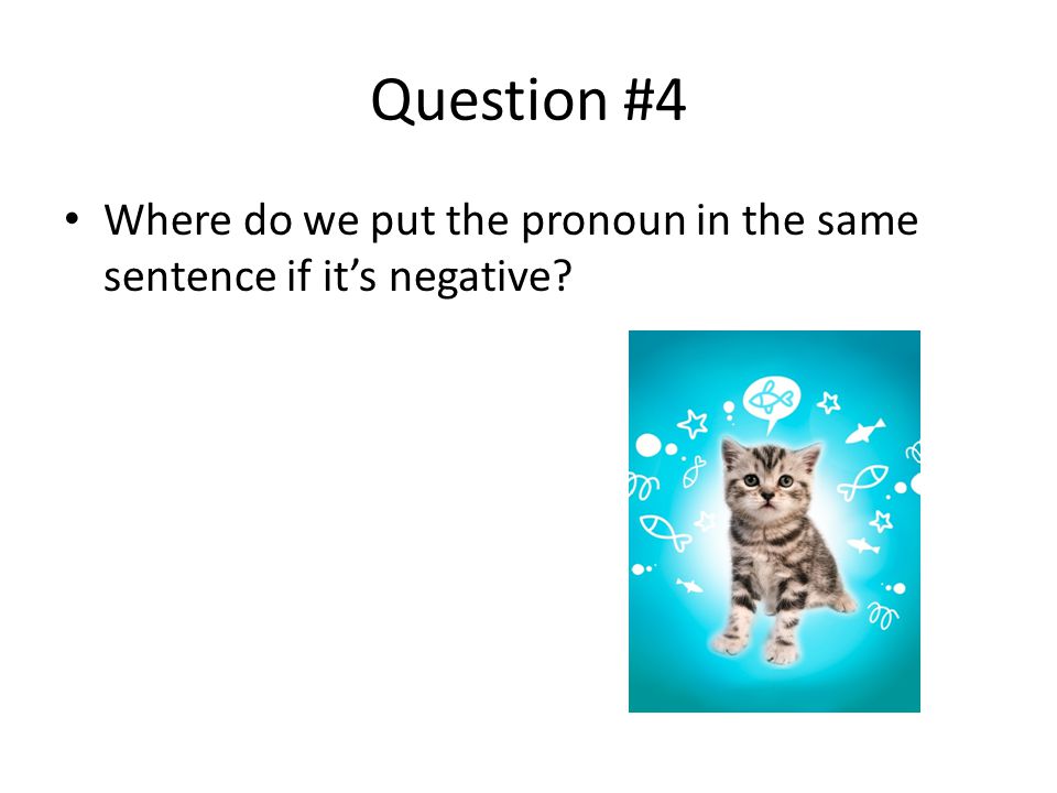 Question #4 Where do we put the pronoun in the same sentence if it’s negative