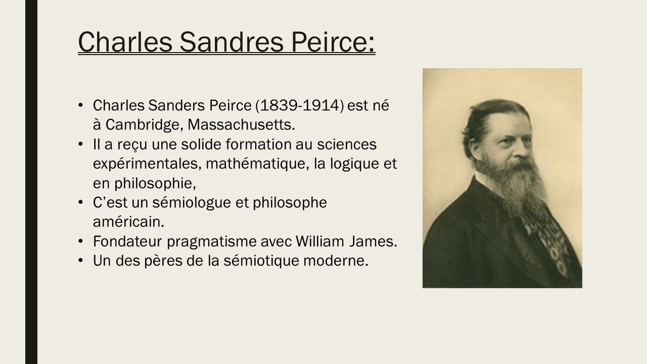 LA SEMIOTIQUE DE PIERCE. Charles Sandres Peirce: Charles Sanders Peirce ( ) est né à Cambridge, Massachusetts. Il a reçu une solide formation. - ppt télécharger